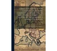 Lobbes, Son Abbaye Et Son Chapitre, Ou Histoire Complète Du Monastère De Saint-Pierre À Lobbes Et Du Chapitre De Saint-Ursmer À Lobbes Et À Binches: A