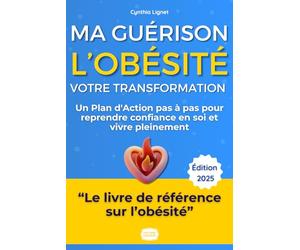 L'Obésité : Ma Guérison, Votre Transformation - Le Guide Complet: Le guide complet et bienveillant, basé sur l'expérience, pour perdre du poids ... confiance en soi et vivre pleinement
