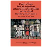 L'objet Africain Dans Les Expositions Et Les Musées Missionnaires (Xixe-Xxie Siècle) - Dépouiller, Partager, Restituer