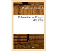 L'observateur au Congrès ou Relation historique et anecdotique du Congrès d'Aix-la-Chapelle, en 1818 Charles-Maxime Catherinet Villemarest (Auteur)