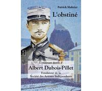 L'obstine Ou L'étonnant Destin D'albert Dubois-Pillet : Fondateur De La Société Des Artistes Indépendants