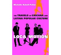 Loca Motion: The Travels Of Chicana And Latina Popular Culture