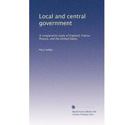 Local and central government: A comparative study of England, France, Prussia, and the United States,