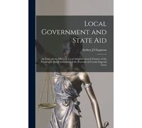 Local Government And State Aid; An Essay On The Effect On Local Administration & Finance Of The Payment To Local Authorities Of The Proceeds Of Certai