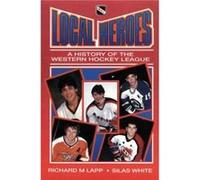 Local Heroes A History of the Western Hockey League by Silas White Richard M Lapp Richard M. Lapp, Silas White (Auteur)