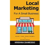 Local Marketing for Small Business - Attract, Create, Retain Customers and Increase Revenue