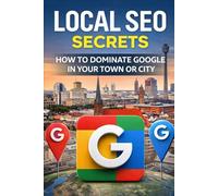 Local SEO Secrets: How to Dominate Google in Your Town or City: Local SEO Agency Strategy Guide