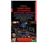 Local Smart Home Automation with Home Assistant: Build a Private Cloud Free System Using Zigbee, MQTT, ESP32, Tasmota, Node RED, WLED, and Raspberry Pi