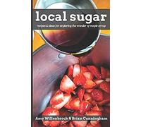 Local Sugar: Recipes & Ideas For Exploring The Wonder Of Maple Syrup