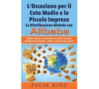L'occasione Per Il Ceto Medio E Le Piccole Imprese: La Distribuzione Globale Con Alibaba - Ottieni Clienti E Rivenditori In Tutto Il Mondo: Spiegazioni Semplici - Veloci - Passo Dopo Passo