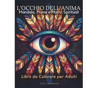 L'OCCHIO DELL'ANIMA: Libro da Colorare per Adulti | 39 Illustrazioni con Mandala, Piume e Motivi Spirituali per Meditazione e Mindfulness