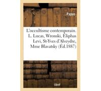 L'occultisme contemporain. Louis Lucas, Wronski, Éliphas Levi, Saint-Yves d'Alveydre, Mme Blavatsky