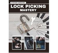 Lock Picking Mastery: A Comprehensive, Step-by-Step Illustrated Manual for Mastering Non-Destructive Entry, From Simple Padlocks to High-Security Systems