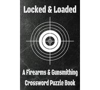 Locked and Loaded: A Firearms and Gunsmithing Crossword Puzzle Book: Test Your Knowledge of Firearms, Gunsmithing, and Historical Weapons Using ... 61 Puzzles...Perfect Gift for Firearm Lovers