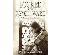 Locked in the Psych Ward: A Memoir of Broken Promises and False Confessions