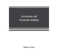 Locomotives And Locomotive Building, Being A Brief Sketch Of The Growth Of The Railroad System And Of The Various Improvements In Locomotive Building In America Together With A History Of The Origin A