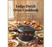 Lodge Dutch Oven Cookbook: 100 Easy and Flavorful Lodge Cast Iron Dutch Oven Recipes with Step-by-Step Instructions for One-Pot Meals