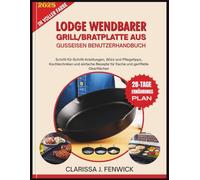 LODGE WENDBARER GRILL/BRATPLATTE AUS GUSSEISEN BENUTZERHANDBUCH: Schritt-für-Schritt-Anleitungen, Würz und Pflegetipps, Kochtechniken und einfache Rezepte für flache und geriffelte Oberflächen