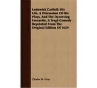 Lodowick Carliell; His Life, a Discussion of His Plays, and the Deserving Favourite, a Tragi-Comedy Reprinted from the Original Edition of 1629 Gray, Charles H. (Auteur)