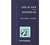 L'oeil du jour suivie de Antigone Jean-Marc Lanteri (Auteur)