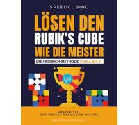 LÖSEN DEN RUBIK'S CUBE WIE DIE MEISTER. DIE FRIDRICH METHODE VON A BIS Z.: Erster Teil : Das weisse Kreuz und die F2L.