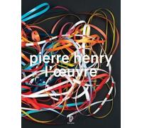 Pierre Henry - L'oeuvre : Catalogue illustré opus et musiques d'application, 1945-2017
