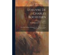 L'oeuvre De Charles Rochussen: Essai D'un Catalogue Raisonné De Ses: Tableaux, Dessins Lithographies, Eaux-Fortes...