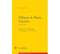 L'oeuvre de Pierre Charron: Littérature et théologie de Montaigne à Port-Royal