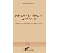 L'oeuvre musicale à l'école Un processus dynamique et social - Frédéric Maizières - L'harmattan - broché - Etude
