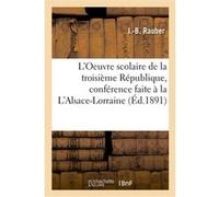 L'Oeuvre scolaire de la troisième République, conférence faite à la L'Alsace-Lorraine Rauber-J-B (Auteur)