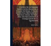 L'office De La Semaine Sainte Latin-françois, A L'usage De Rome, Et Selon Le Nouveau Bréviaire & Le Nouveau Missel De Paris, Avec Des Reflexions Sur Chaque Jour De La Quinzaine