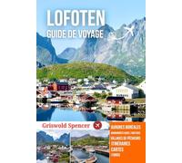 LOFOTEN GUIDE DE VOYAGE 2025-2026: Villages de pêcheurs, sentiers sauvages, aurores boréales, charme de Noël, fjords et culture arctique