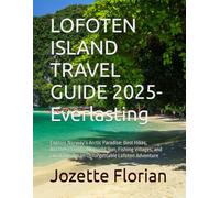 LOFOTEN ISLAND TRAVEL GUIDE 2025- Everlasting: Explore Norway’s Arctic Paradise: Best Hikes, Northern Lights, Midnight Sun, Fishing Villages, and Local Tips for an Unforgettable Lofoten Adventure