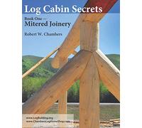 Log Cabin Secrets: Book 1: Mitered Joinery