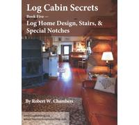 Log Cabin Secrets: Book 5:: Log Home Design, Stairs, and Special Notches
