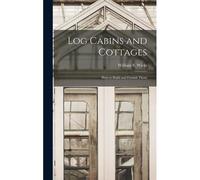 Log Cabins And Cottages: How To Build And Furnish Them