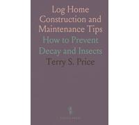 Log Home Construction and Maintenance Tips: How to Prevent Decay and Insects