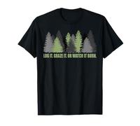 Log It Graze It Or Watch It Burn Aide à prévenir Les incendies de forêt T-Shirt