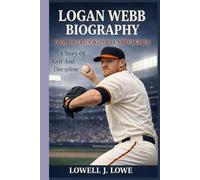 LOGAN WEBB BIOGRAPHY: FROM OVERLOOKED TO UNBREAKABLE: A Story Of Grit And Discipline