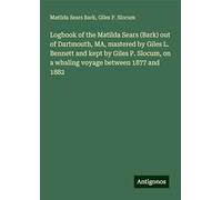 Logbook of the Matilda Sears (Bark) out of Dartmouth, MA, mastered by Giles L. Bennett and kept by Giles P. Slocum, on a whaling voyage between 1877 and 1882