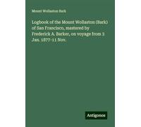 Logbook of the Mount Wollaston (Bark) of San Francisco, mastered by Frederick A. Barker, on voyage from 3 Jan. 1877-11 Nov.