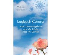 Logbuch Corona - Mein Trauertagebuch und die letzte Rose im Garten