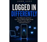 Logged In Differently: How the Internet Changed Millennials and Gen Z and What Leaders, Parents, and Organizations Need to Understand