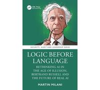 Logic Before Language Rethinking AI in the Age of Illusion, Bertrand Russell and the Future of Real AI - Martin Milani - CRC Press - ebook (ePub) - Livre