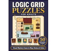 Logic Grid Puzzles for Adults: 50 Visual Mystery Cases to Map, Deduce & Solve with Clues, Evidence Trails and Step-by-Step Solutions