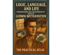 Logic, Language, and Life: Understanding the Transformative Ideas of Ludwig Wittgenstein