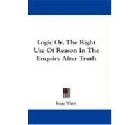 Logic Or, the Right Use of Reason in the Enquiry After Truth Watts, Isaac (Auteur)