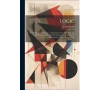 Logic: Or, The Science Of Inference. A Systematic View Of The Principles Of Evidence, And The Methods Of Inference In The Var