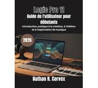 Logic Pro 11 Guide de l'utilisateur pour débutants: Introduction pratique à la création, à l'édition et à l'exportation de musique