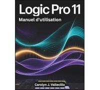 LOGIC PRO 11 Manuel d'utilisation: Le guide de référence complet pour l'enregistrement, le montage, le mixage et le mastering en production musicale professionnelle